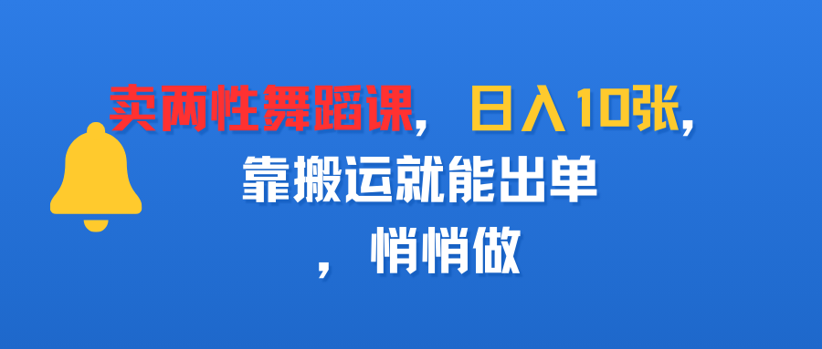 卖两性舞蹈课，日入10张，靠搬运就能出单，悄悄做汇创项目库-网创项目资源站-副业项目-创业项目-搞钱项目汇创项目库