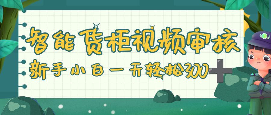 智能货柜视频审核，零门槛，几秒一单，多劳多得，新人小白一天轻松 300+汇创项目库-网创项目资源站-副业项目-创业项目-搞钱项目汇创项目库