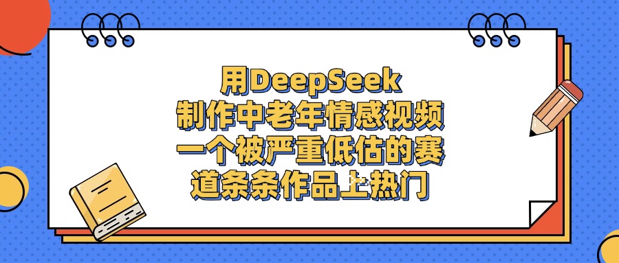 用DeepSeek制作,中老年情感视频,一个被严重低估的赛道,条条作品上热门汇创项目库-网创项目资源站-副业项目-创业项目-搞钱项目汇创项目库