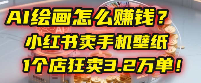AI绘画怎么赚钱？2025年“手机壁纸”项目：0成本，1个店狂卖3.2万单！(小红书)汇创项目库-网创项目资源站-副业项目-创业项目-搞钱项目汇创项目库
